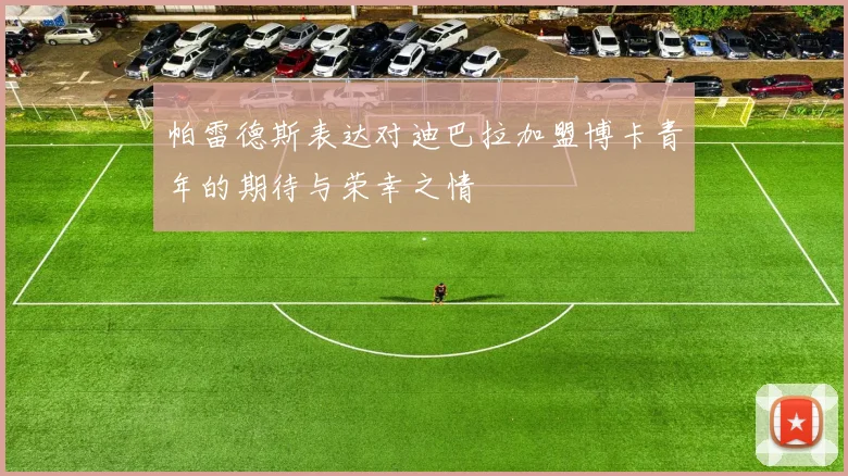 帕雷德斯表达对迪巴拉加盟博卡青年的期待与荣幸之情