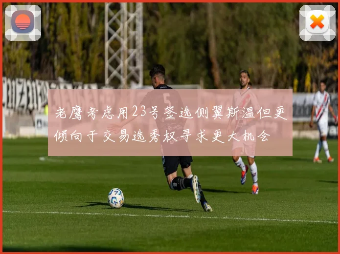 老鹰考虑用23号签选侧翼斯温但更倾向于交易选秀权寻求更大机会