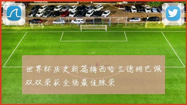 世界杯历史新篇梅西哈兰德姆巴佩双双荣获全场最佳殊荣