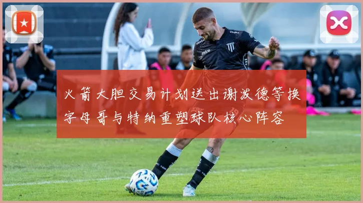 火箭大胆交易计划送出谢泼德等换字母哥与特纳重塑球队核心阵容