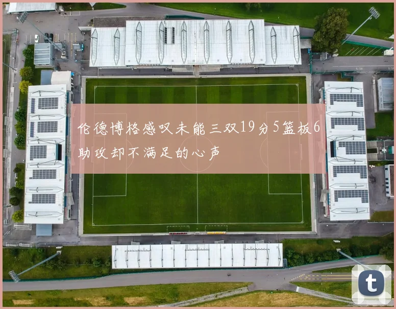 伦德博格感叹未能三双19分5篮板6助攻却不满足的心声