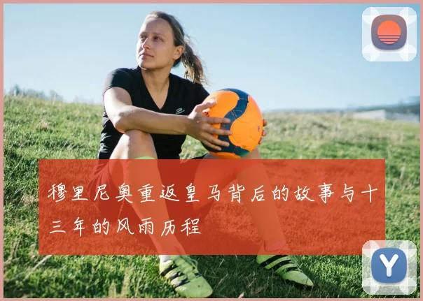 穆里尼奥重返皇马背后的故事与十三年的风雨历程