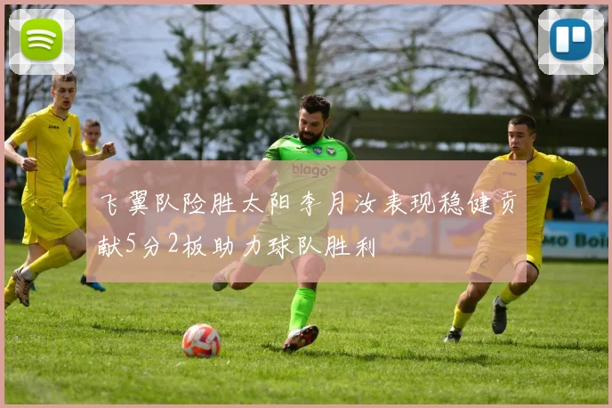 飞翼队险胜太阳李月汝表现稳健贡献5分2板助力球队胜利