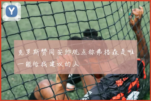 克罗斯赞同安帅观点称弗格森是唯一能给我建议的人