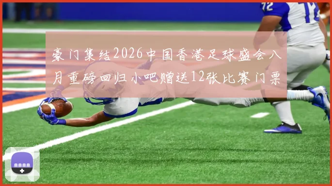 豪门集结2026中国香港足球盛会八月重磅回归小吧赠送12张比赛门票等你来拿